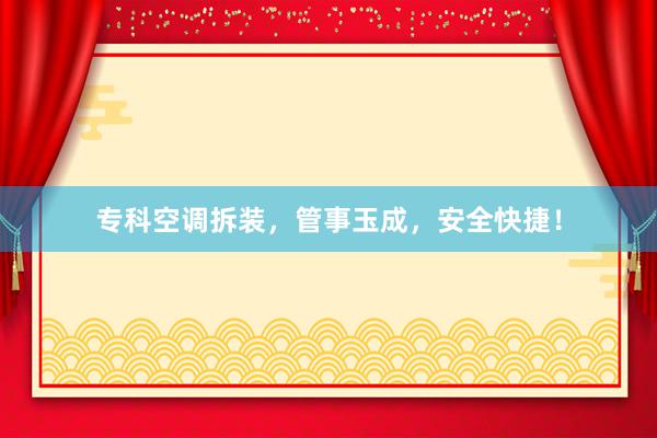 专科空调拆装，管事玉成，安全快捷！